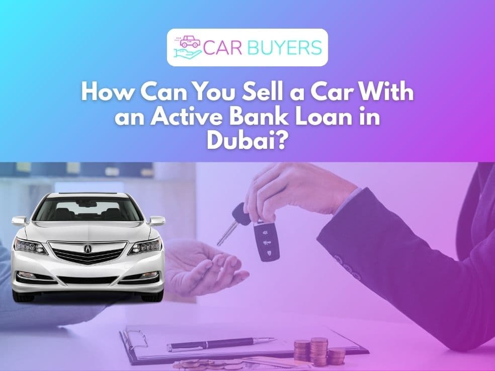 How Can You Sell a Car With an Active Bank Loan in Dubai? blogs/how-can-you-sell-a-car-with-an-cctive-bank-loan-in-dubai.jpg